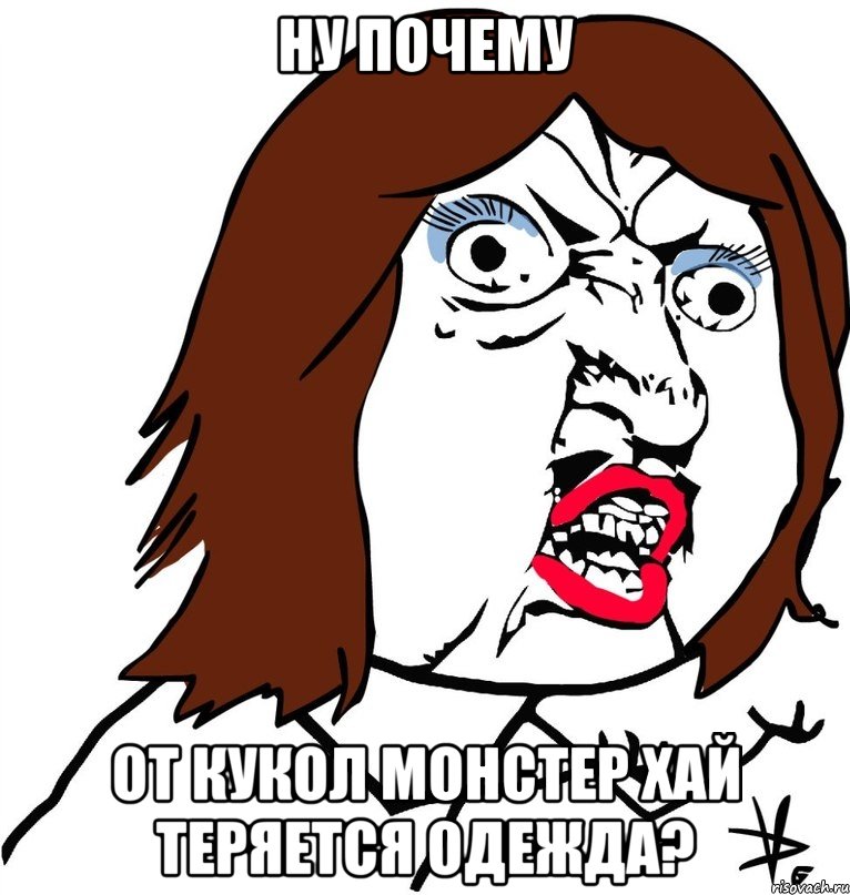 ну почему от кукол монстер хай теряется одежда?, Мем Ну почему (девушка)