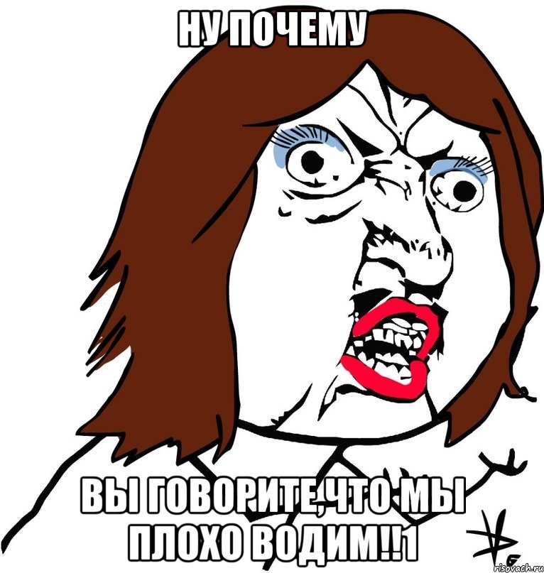 Ну почему вы говорите,что мы плохо водим!!1, Мем Ну почему (девушка)