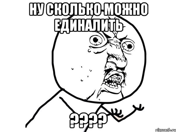 Ну сколько можно единалить ????, Мем Ну почему (белый фон)