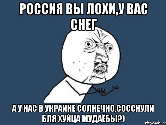 Россия вы лохи,у вас снег а у нас в Украине солнечно,сосснули бля хуйца мудаёбы?), Мем Ну почему