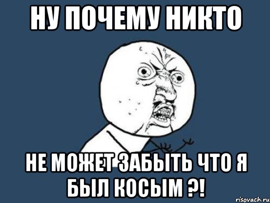 Ну почему никто не может забыть что я был косым ?!, Мем Ну почему