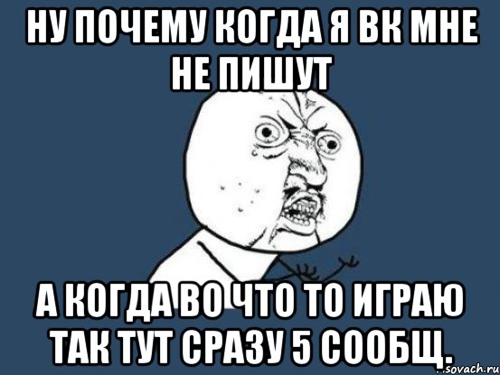 Ну почему когда я вк мне не пишут А когда во что то играю так тут сразу 5 сообщ., Мем Ну почему