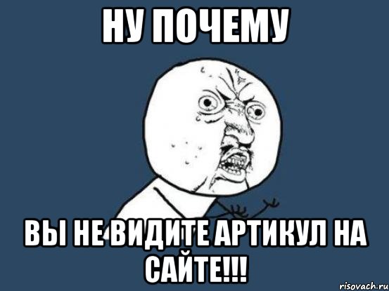 Ну почему Вы не видите артикул на сайте!!!, Мем Ну почему