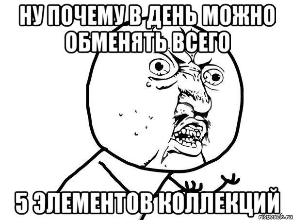 ну почему в день можно обменять всего 5 элементов коллекций, Мем Ну почему (белый фон)