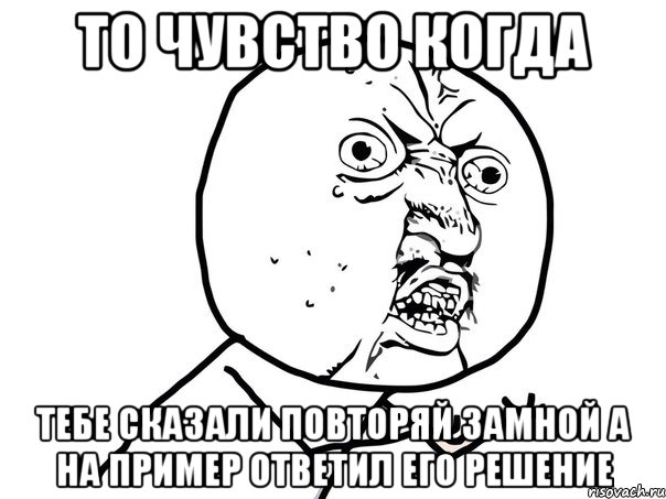 То чувство когда тебе сказали повторяй замной а на пример ответил его решение, Мем Ну почему (белый фон)