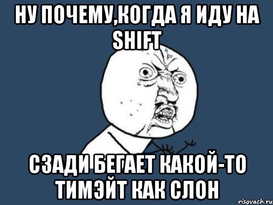 ну почему,когда я иду на shift сзади бегает какой-то тимэйт как слон, Мем Ну почему