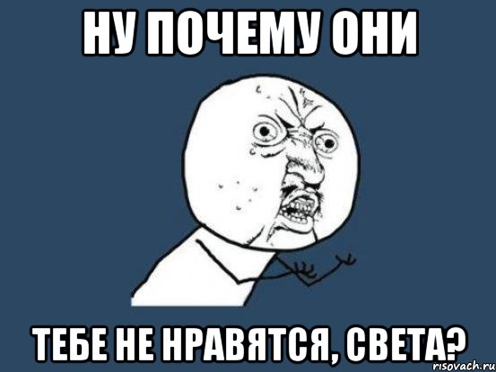 ну почему они тебе не нравятся, Света?, Мем Ну почему