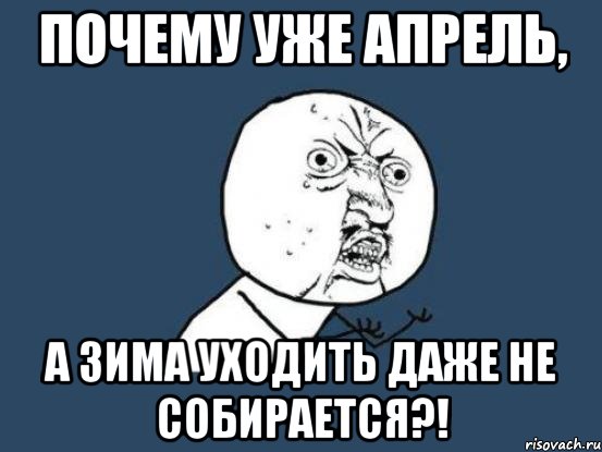 почему уже апрель, а зима уходить даже не собирается?!, Мем Ну почему