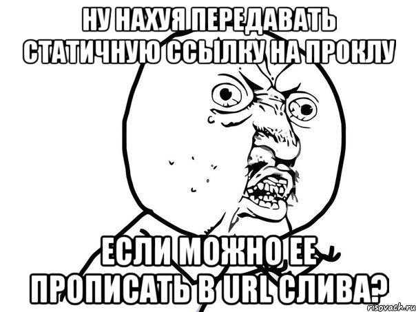 ну нахуя передавать статичную ссылку на проклу если можно ее прописать в URL слива?, Мем Ну почему (белый фон)