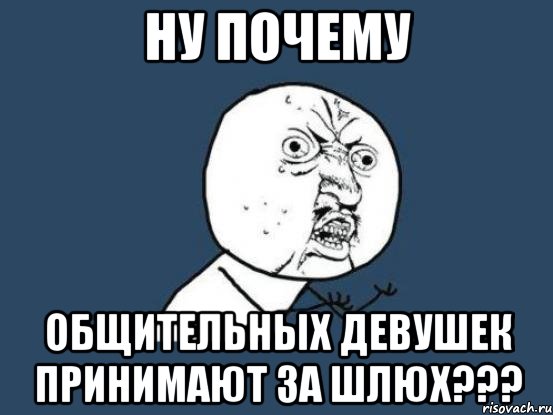 Ну почему Общительных девушек принимают за шлюх???, Мем Ну почему