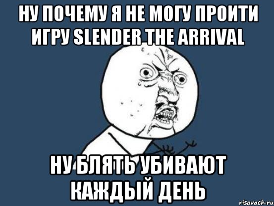 Ну Почему я не могу проити игру Slender The Arrival Ну блять убивают каждый день, Мем Ну почему