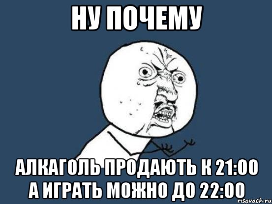 ну почему алкаголь продають к 21:00 а играть можно до 22:00, Мем Ну почему