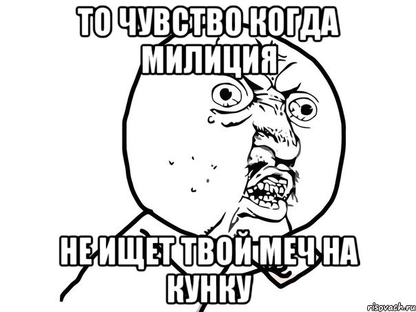 ТО ЧУВСТВО КОГДА МИЛИЦИЯ НЕ ИЩЕТ ТВОЙ МЕЧ НА КУНКУ, Мем Ну почему (белый фон)