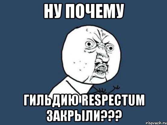 Ну почему Гильдию Respectum закрыли???, Мем Ну почему