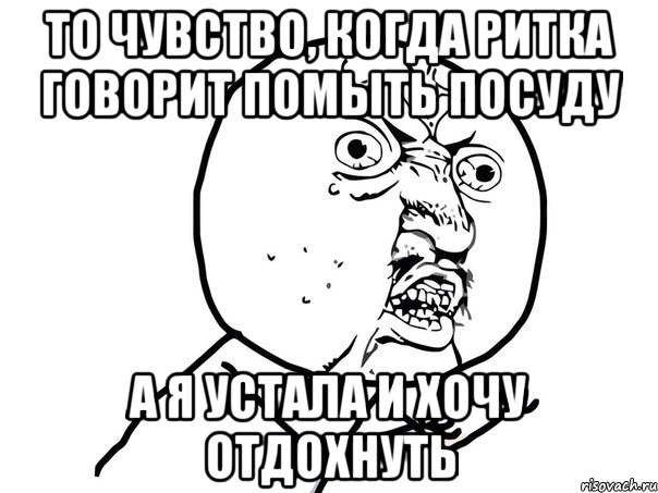 то чувство, когда Ритка говорит помыть посуду а я устала и хочу отдохнуть, Мем Ну почему (белый фон)