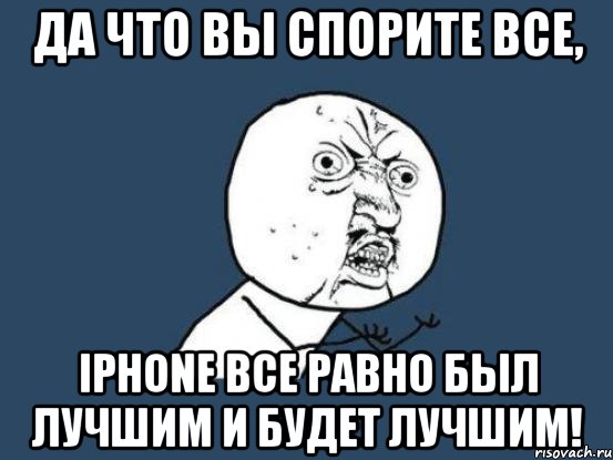 Да что вы спорите все, iPhone все равно был лучшим и будет лучшим!, Мем Ну почему