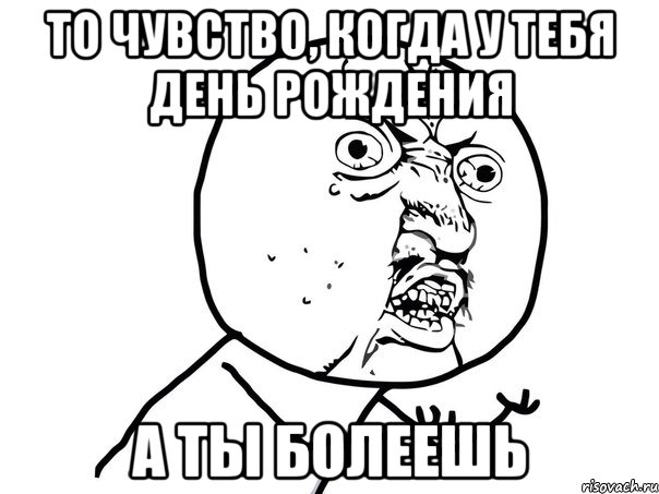 то чувство, когда у тебя день рождения а ты болеешь, Мем Ну почему (белый фон)