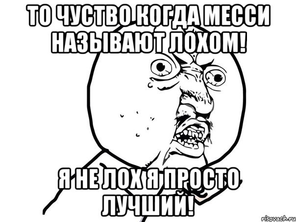 То чуство Когда Месси называют лохом! Я не лох я просто лучший!, Мем Ну почему (белый фон)