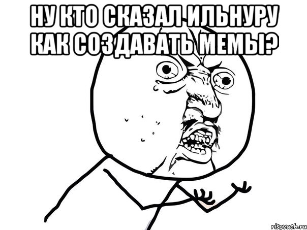 ну кто сказал Ильнуру как создавать мемы? , Мем Ну почему (белый фон)