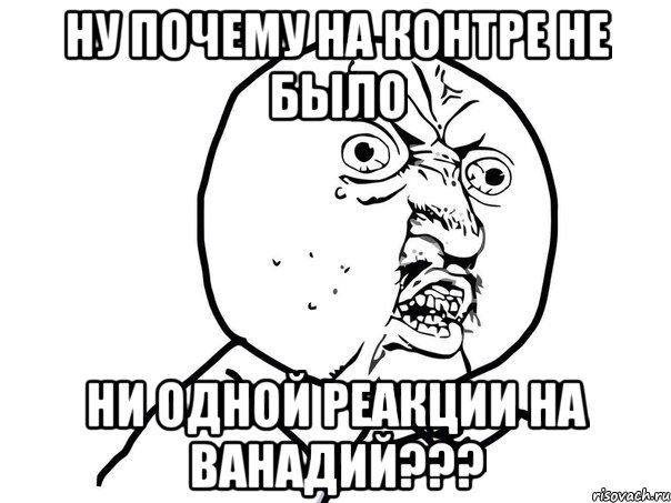 НУ ПОЧЕМУ НА КОНТРЕ НЕ БЫЛО НИ ОДНОЙ РЕАКЦИИ НА ВАНАДИЙ???, Мем Ну почему (белый фон)