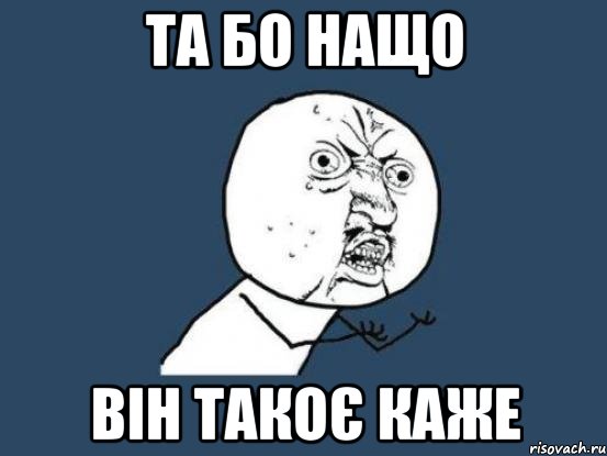 та бо нащо він такоє каже, Мем Ну почему