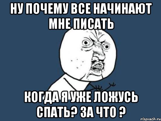 ну почему все начинают мне писать когда я уже ложусь спать? за что ?, Мем Ну почему