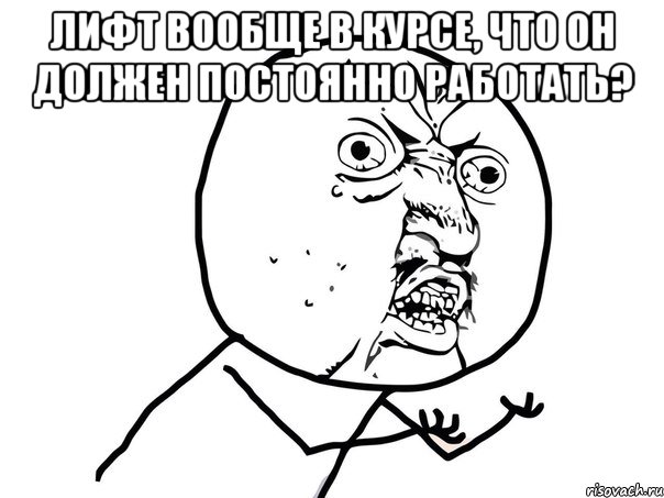 Лифт вообще в курсе, что он должен постоянно работать? , Мем Ну почему (белый фон)