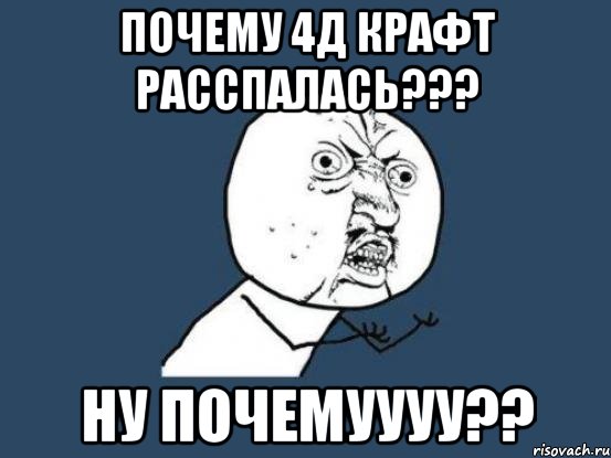 Почему 4д крафт расспалась??? Ну почемуууу??, Мем Ну почему