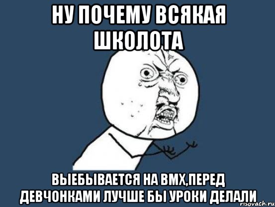 Ну почему всякая школота выебывается на bmx,перед девчонками лучше бы уроки делали, Мем Ну почему