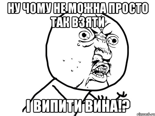 Ну чому не можна просто так взяти і випити вина!?, Мем Ну почему (белый фон)