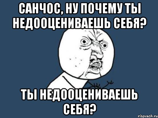 санчос, ну почему ты недооцениваешь себя? ты недооцениваешь себя?, Мем Ну почему