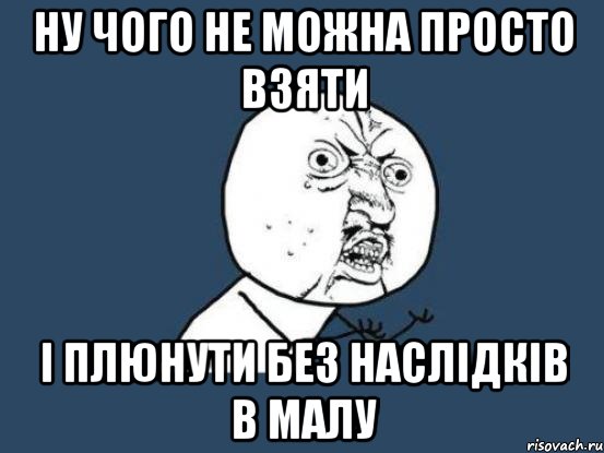 Ну чого не можна просто взяти і плюнути без наслідків в малу, Мем Ну почему