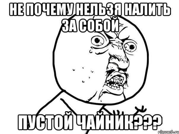 не почему нельзя налить за собой пустой чайник???, Мем Ну почему (белый фон)