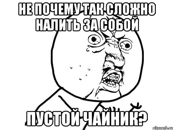 не почему так сложно налить за собой пустой чайник?, Мем Ну почему (белый фон)