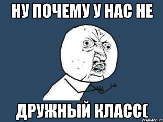 Ну почему у нас не Дружный класс(, Мем Ну почему