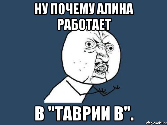 Ну почему Алина работает в "Таврии В"., Мем Ну почему