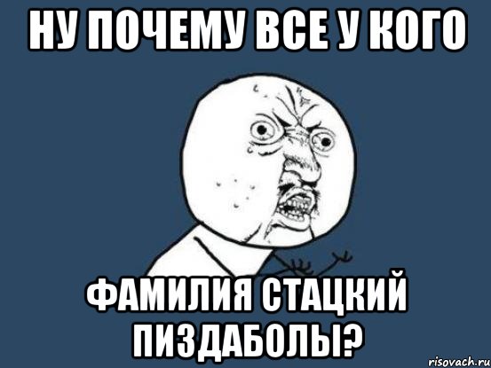 Ну почему все у кого Фамилия Стацкий пиздаболы?, Мем Ну почему