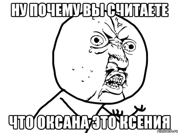 ну почему вы считаете что оксана это ксения, Мем Ну почему (белый фон)