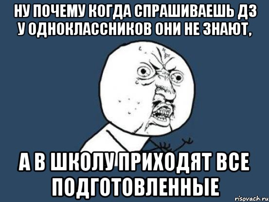 ну почему когда спрашиваешь дз у одноклассников они не знают, а в школу приходят все подготовленные, Мем Ну почему