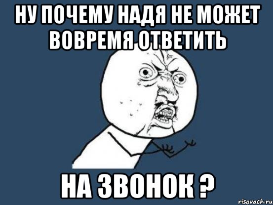 Ну почему Надя не может вовремя ответить На звонок ?, Мем Ну почему