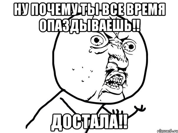 Ну почему ты все время опаздываешь!! Достала!!, Мем Ну почему (белый фон)