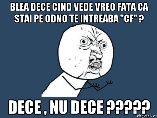 Blea dece cind vede vreo fata ca stai pe odno te intreaba "cf" ? Dece , nu dece ?????, Мем Ну почему