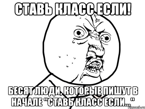 Ставь класс если! бесят люди, которые пишут в начале "Ставь класс если...", Мем Ну почему (белый фон)