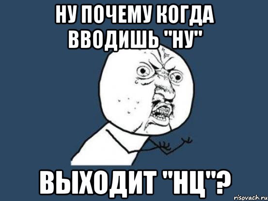 Ну почему когда вводишь "Ну" Выходит "Нц"?, Мем Ну почему