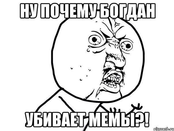 НУ ПОЧЕМУ БОГДАН УБИВАЕТ МЕМЫ?!, Мем Ну почему (белый фон)