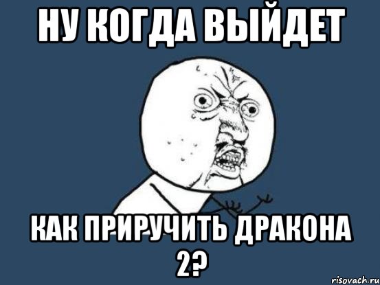 Ну когда выйдет Как приручить дракона 2?, Мем Ну почему