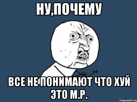 Ну,почему Все не понимают что хуй это м.р., Мем Ну почему