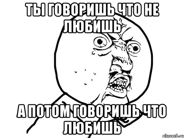 Ты говоришь что не любишь а потом говоришь что любишь, Мем Ну почему (белый фон)