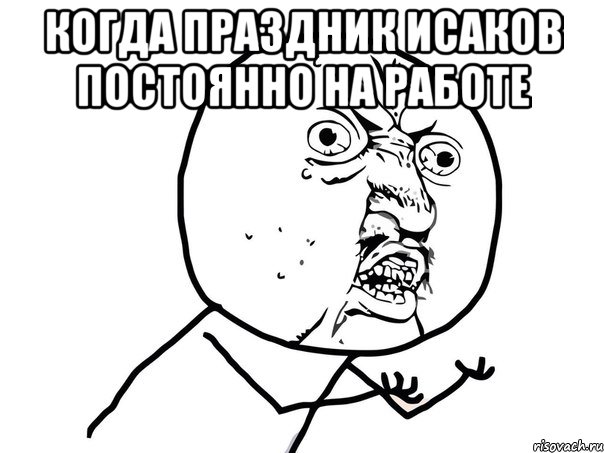 Когда праздник Исаков постоянно на работе , Мем Ну почему (белый фон)