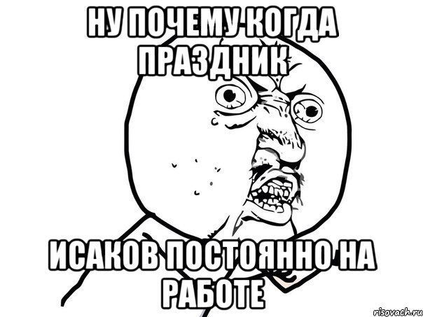 Ну почему когда праздник Исаков постоянно на работе, Мем Ну почему (белый фон)